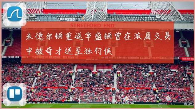 米德尔顿重返华盛顿曾在浓眉交易中被奇才送至独行侠