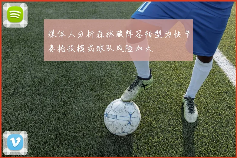 媒体人分析森林狼阵容转型为快节奏抢投模式球队风险加大