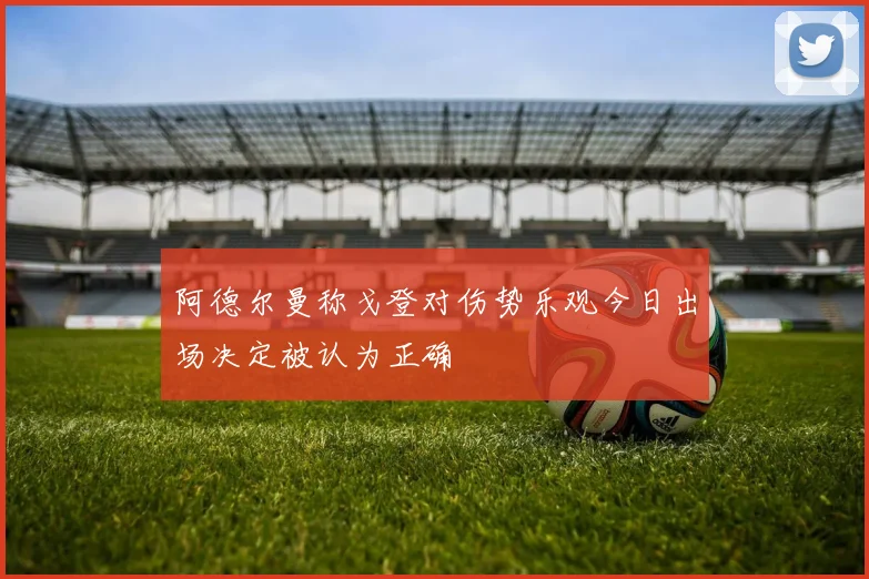 阿德尔曼称戈登对伤势乐观今日出场决定被认为正确