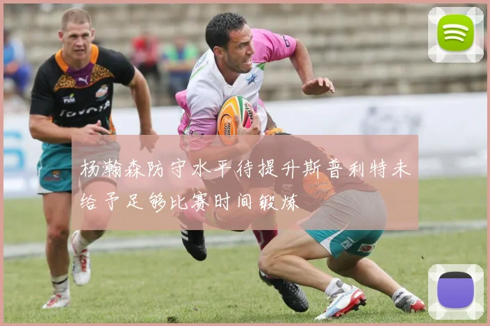 杨瀚森防守水平待提升斯普利特未给予足够比赛时间锻炼