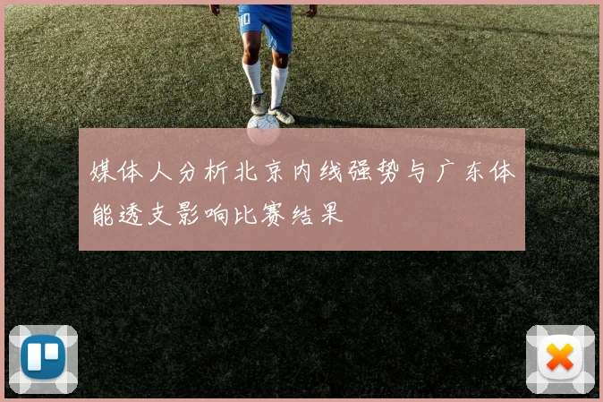 媒体人分析北京内线强势与广东体能透支影响比赛结果