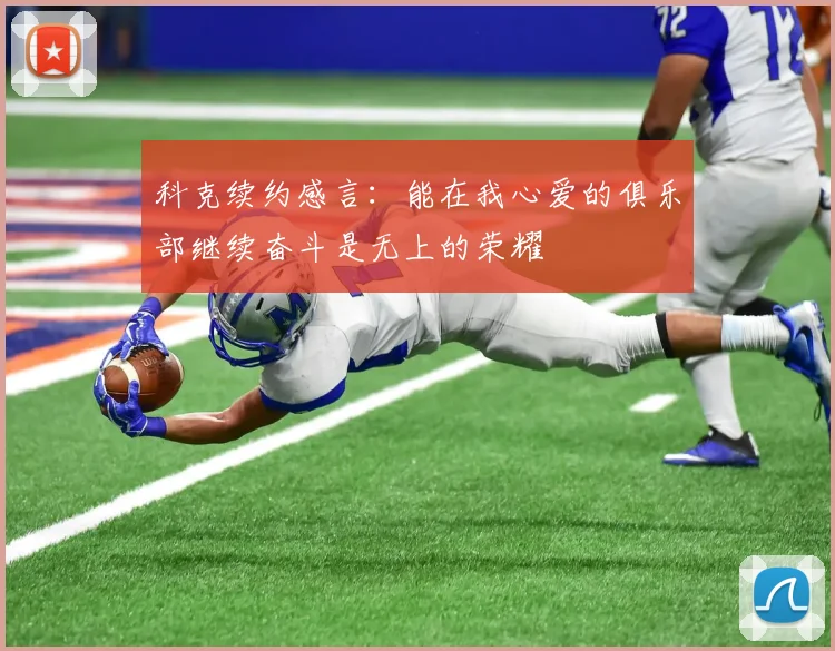 科克续约感言：能在我心爱的俱乐部继续奋斗是无上的荣耀