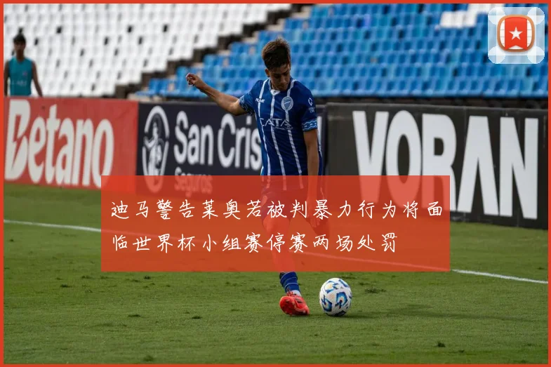 迪马警告莱奥若被判暴力行为将面临世界杯小组赛停赛两场处罚