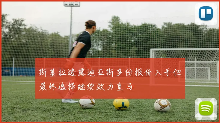 斯基拉透露迪亚斯多份报价入手但最终选择继续效力皇马